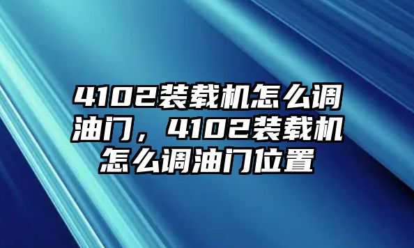 4102裝載機(jī)怎么調(diào)油門，4102裝載機(jī)怎么調(diào)油門位置