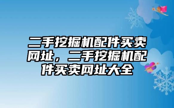 二手挖掘機(jī)配件買賣網(wǎng)址，二手挖掘機(jī)配件買賣網(wǎng)址大全