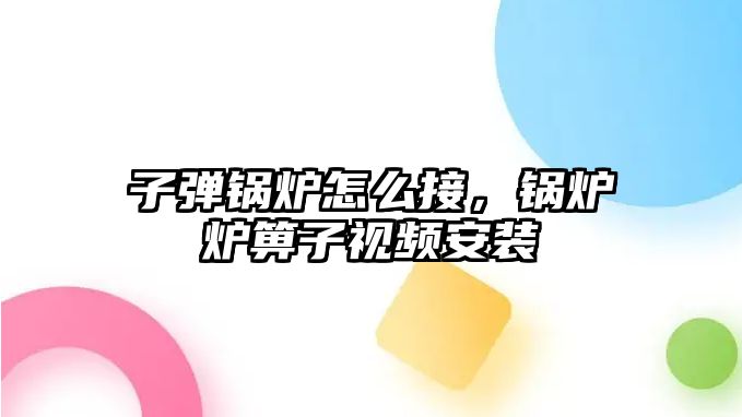 子彈鍋爐怎么接，鍋爐爐箅子視頻安裝