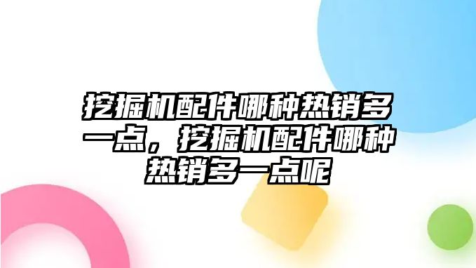 挖掘機配件哪種熱銷多一點，挖掘機配件哪種熱銷多一點呢