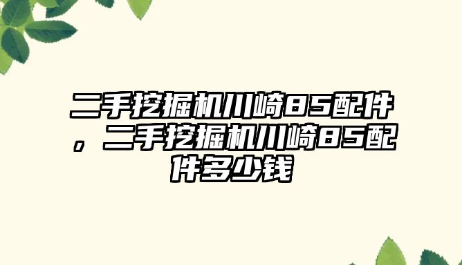 二手挖掘機(jī)川崎85配件，二手挖掘機(jī)川崎85配件多少錢