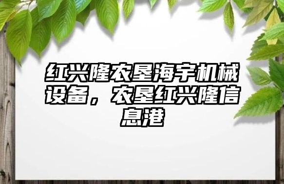 紅興隆農(nóng)墾海宇機械設(shè)備，農(nóng)墾紅興隆信息港