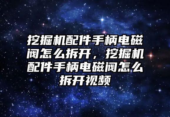 挖掘機配件手柄電磁閥怎么拆開，挖掘機配件手柄電磁閥怎么拆開視頻