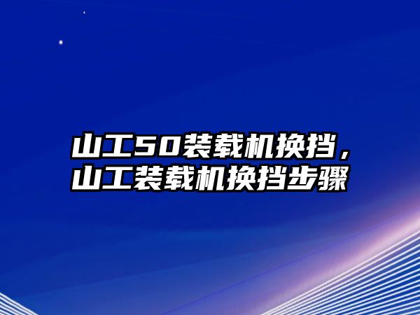 山工50裝載機(jī)換擋，山工裝載機(jī)換擋步驟