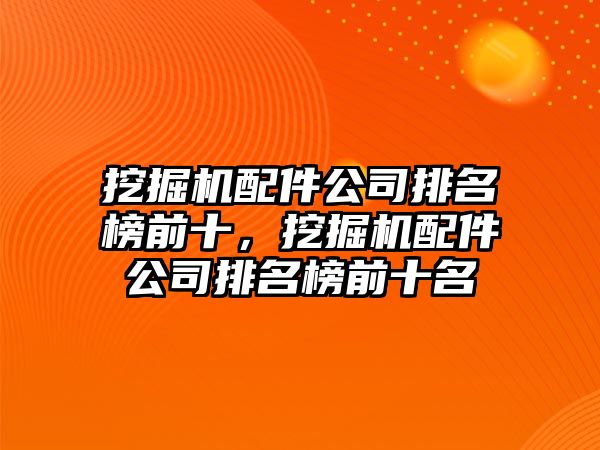 挖掘機配件公司排名榜前十，挖掘機配件公司排名榜前十名