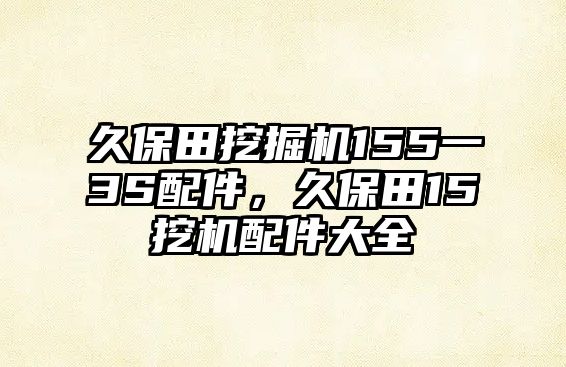 久保田挖掘機(jī)155一3S配件，久保田15挖機(jī)配件大全