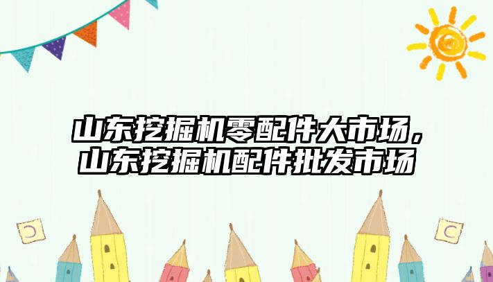 山東挖掘機零配件大市場，山東挖掘機配件批發(fā)市場