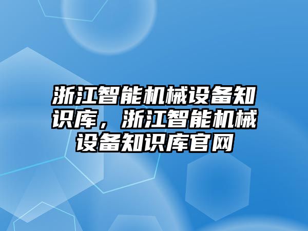 浙江智能機械設(shè)備知識庫，浙江智能機械設(shè)備知識庫官網(wǎng)