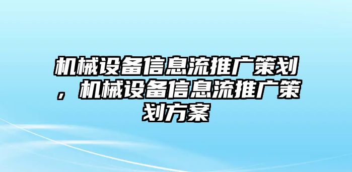 機械設(shè)備信息流推廣策劃，機械設(shè)備信息流推廣策劃方案