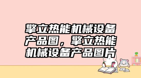 擎立熱能機械設備產(chǎn)品圖，擎立熱能機械設備產(chǎn)品圖片