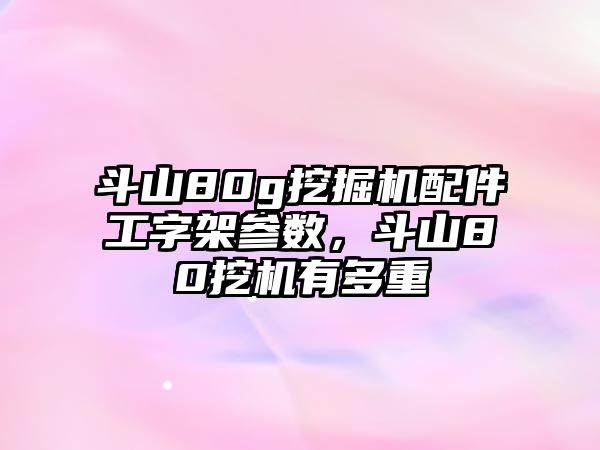 斗山80g挖掘機配件工字架參數(shù)，斗山80挖機有多重