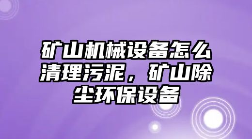 礦山機(jī)械設(shè)備怎么清理污泥，礦山除塵環(huán)保設(shè)備