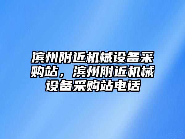 濱州附近機械設備采購站，濱州附近機械設備采購站電話