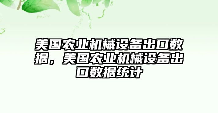 美國農(nóng)業(yè)機械設(shè)備出口數(shù)據(jù)，美國農(nóng)業(yè)機械設(shè)備出口數(shù)據(jù)統(tǒng)計