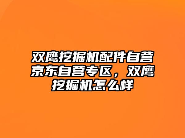 雙鷹挖掘機配件自營京東自營專區(qū)，雙鷹挖掘機怎么樣