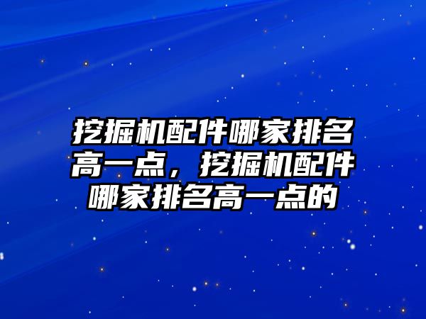 挖掘機配件哪家排名高一點，挖掘機配件哪家排名高一點的