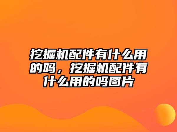 挖掘機配件有什么用的嗎，挖掘機配件有什么用的嗎圖片