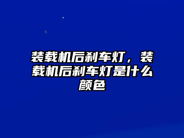 裝載機(jī)后剎車燈，裝載機(jī)后剎車燈是什么顏色