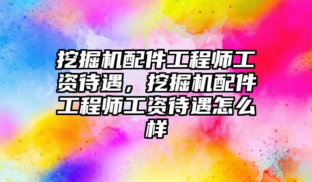 挖掘機(jī)配件工程師工資待遇，挖掘機(jī)配件工程師工資待遇怎么樣