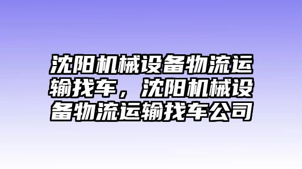 沈陽機(jī)械設(shè)備物流運(yùn)輸找車，沈陽機(jī)械設(shè)備物流運(yùn)輸找車公司