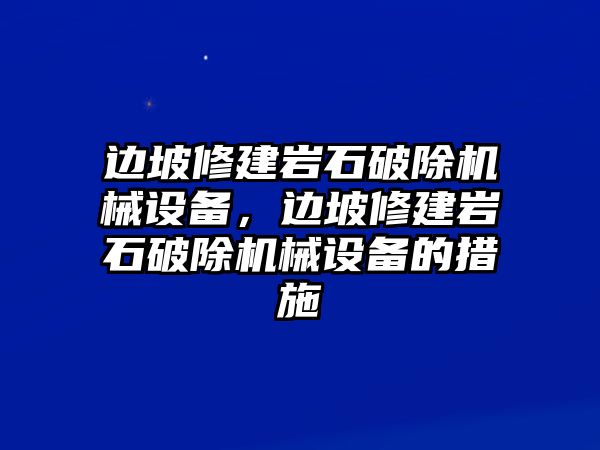 邊坡修建巖石破除機械設備，邊坡修建巖石破除機械設備的措施