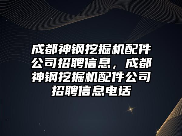 成都神鋼挖掘機(jī)配件公司招聘信息，成都神鋼挖掘機(jī)配件公司招聘信息電話