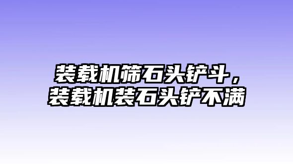 裝載機(jī)篩石頭鏟斗，裝載機(jī)裝石頭鏟不滿