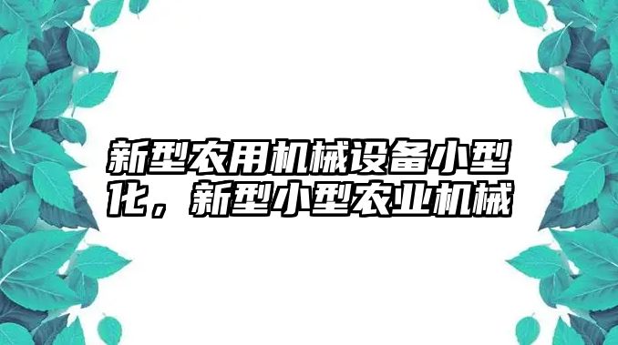 新型農(nóng)用機械設(shè)備小型化，新型小型農(nóng)業(yè)機械