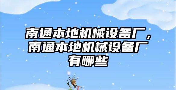 南通本地機械設備廠，南通本地機械設備廠有哪些