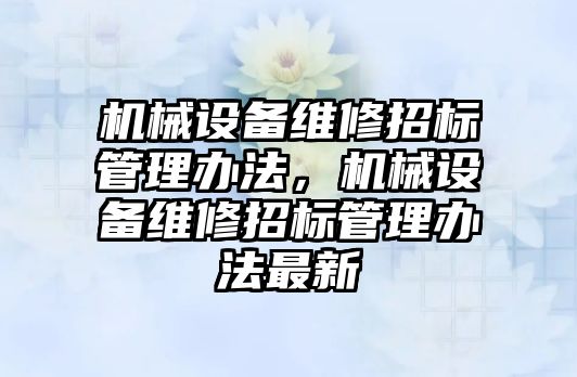 機械設(shè)備維修招標管理辦法，機械設(shè)備維修招標管理辦法最新