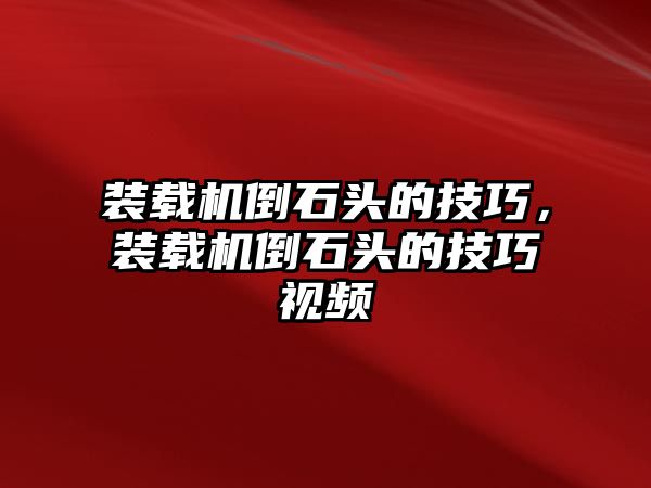 裝載機倒石頭的技巧，裝載機倒石頭的技巧視頻