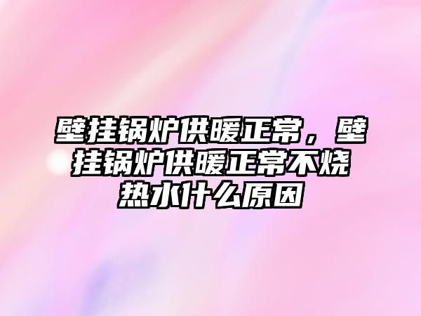 壁掛鍋爐供暖正常，壁掛鍋爐供暖正常不燒熱水什么原因