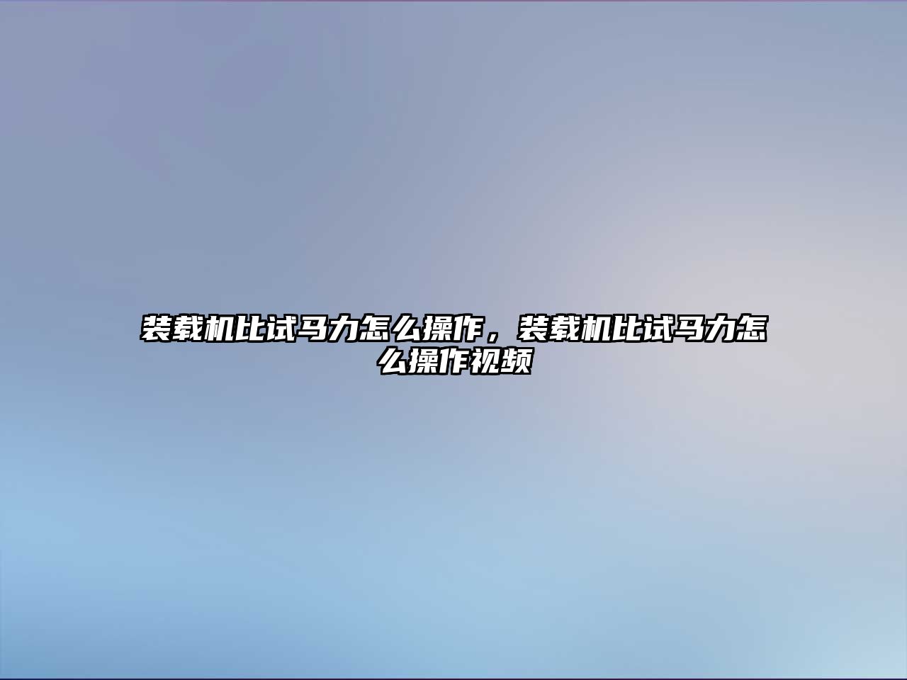 裝載機(jī)比試馬力怎么操作，裝載機(jī)比試馬力怎么操作視頻