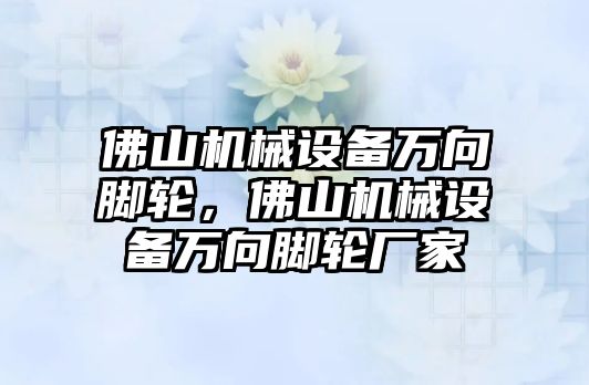 佛山機(jī)械設(shè)備萬向腳輪，佛山機(jī)械設(shè)備萬向腳輪廠家