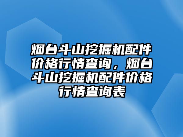 煙臺(tái)斗山挖掘機(jī)配件價(jià)格行情查詢，煙臺(tái)斗山挖掘機(jī)配件價(jià)格行情查詢表