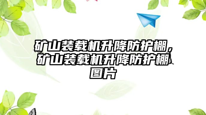 礦山裝載機升降防護棚，礦山裝載機升降防護棚圖片