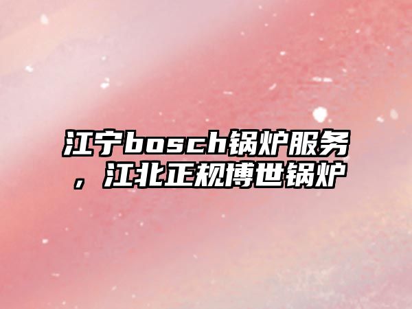 江寧bosch鍋爐服務(wù)，江北正規(guī)博世鍋爐