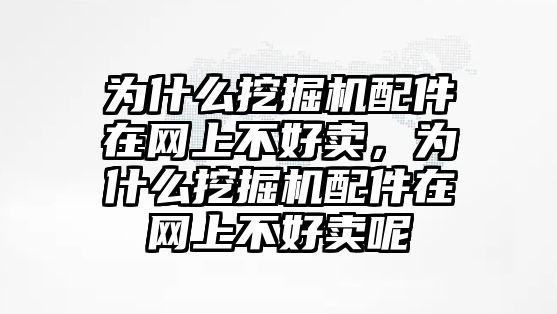 為什么挖掘機(jī)配件在網(wǎng)上不好賣，為什么挖掘機(jī)配件在網(wǎng)上不好賣呢