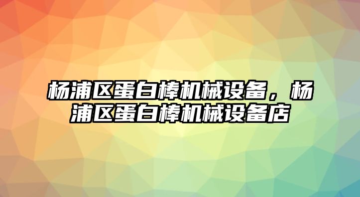 楊浦區(qū)蛋白棒機械設備，楊浦區(qū)蛋白棒機械設備店