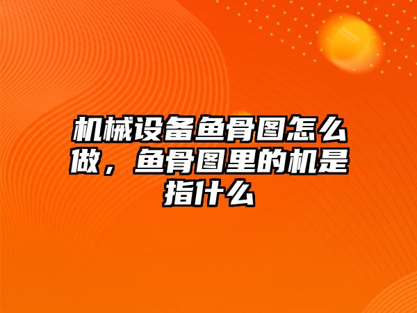 機(jī)械設(shè)備魚骨圖怎么做，魚骨圖里的機(jī)是指什么