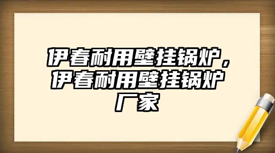 伊春耐用壁掛鍋爐，伊春耐用壁掛鍋爐廠家