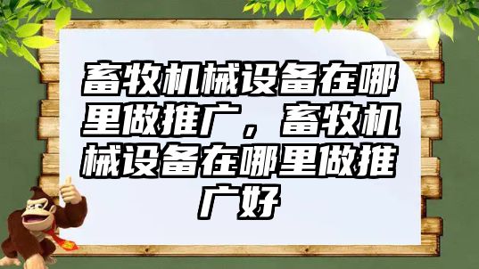 畜牧機械設(shè)備在哪里做推廣，畜牧機械設(shè)備在哪里做推廣好