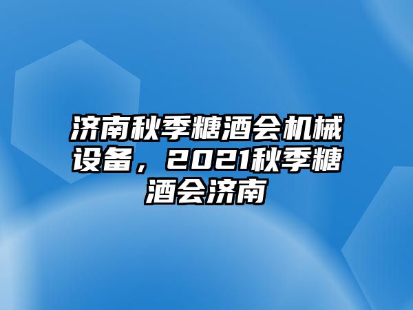 濟(jì)南秋季糖酒會(huì)機(jī)械設(shè)備，2021秋季糖酒會(huì)濟(jì)南