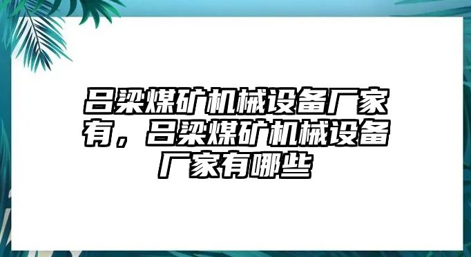 呂梁煤礦機(jī)械設(shè)備廠家有，呂梁煤礦機(jī)械設(shè)備廠家有哪些