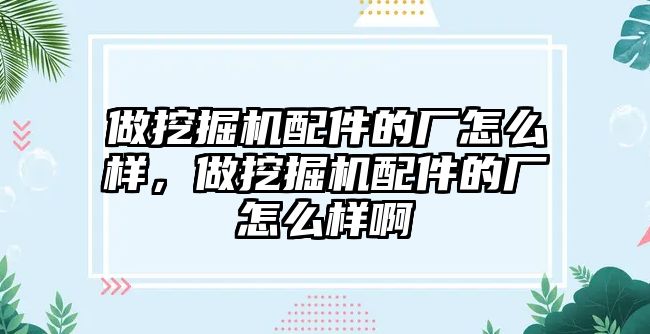 做挖掘機配件的廠怎么樣，做挖掘機配件的廠怎么樣啊