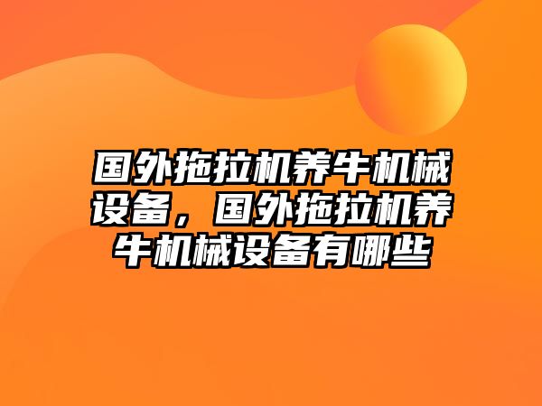 國外拖拉機養(yǎng)牛機械設(shè)備，國外拖拉機養(yǎng)牛機械設(shè)備有哪些