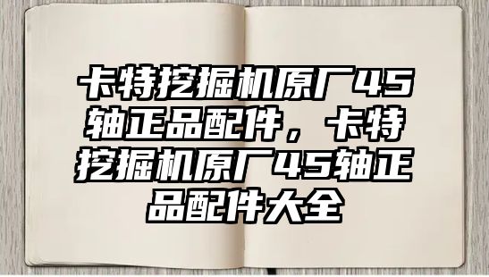 卡特挖掘機(jī)原廠45軸正品配件，卡特挖掘機(jī)原廠45軸正品配件大全