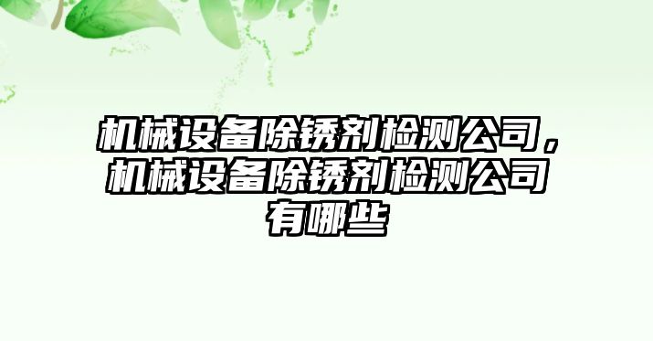 機(jī)械設(shè)備除銹劑檢測公司，機(jī)械設(shè)備除銹劑檢測公司有哪些