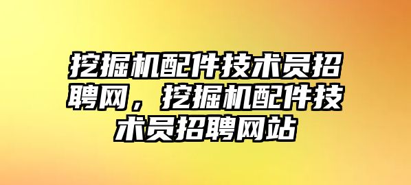 挖掘機(jī)配件技術(shù)員招聘網(wǎng)，挖掘機(jī)配件技術(shù)員招聘網(wǎng)站