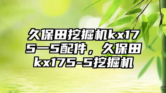 久保田挖掘機kx175一5配件，久保田kx175-5挖掘機